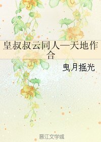 《(皇叔叔雲同人)皇叔叔雲同人—天地作合》