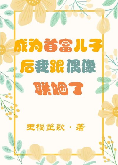 《成為首富兒子後我跟偶像聯姻了》
