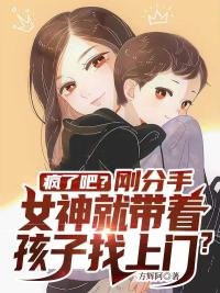 《瘋了吧?剛分手女神就帶著孩子找上門?》