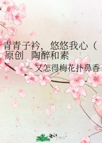 《青青子衿,悠悠我心( 原創 陶醉和素秋的同人文 )》
