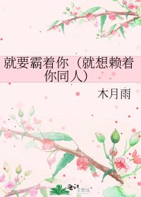 《就要霸著你(就想賴著你同人)》