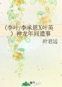 《(李葉/李承恩X葉英)神龍年間遺事》