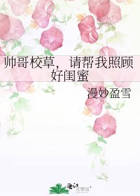 《帥哥校草,請幫我照顧好閨蜜》