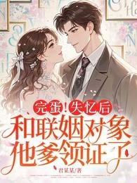 《完蛋!失憶後,和聯姻物件他爹領證了》