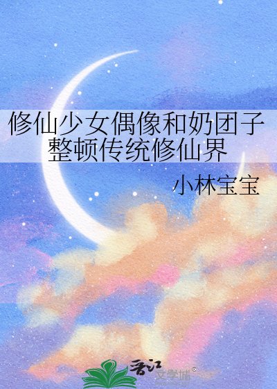 《修仙少女偶像和奶团子整顿传统修仙界》